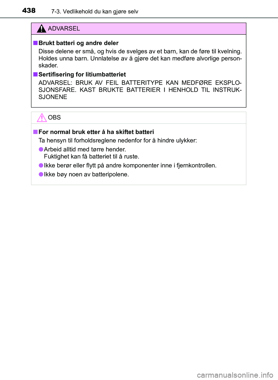 TOYOTA YARIS 2018  Instruksjoner for bruk (in Norwegian) 4387-3. Vedlikehold du kan gjøre selv
YARIS_HV_OM_Europe_OM52J66NO
ADVARSEL
n Brukt batteri og andre deler
Disse delene er små, og hvis de svelges av et barn, kan de føre til kvelning.
Holdes unna 