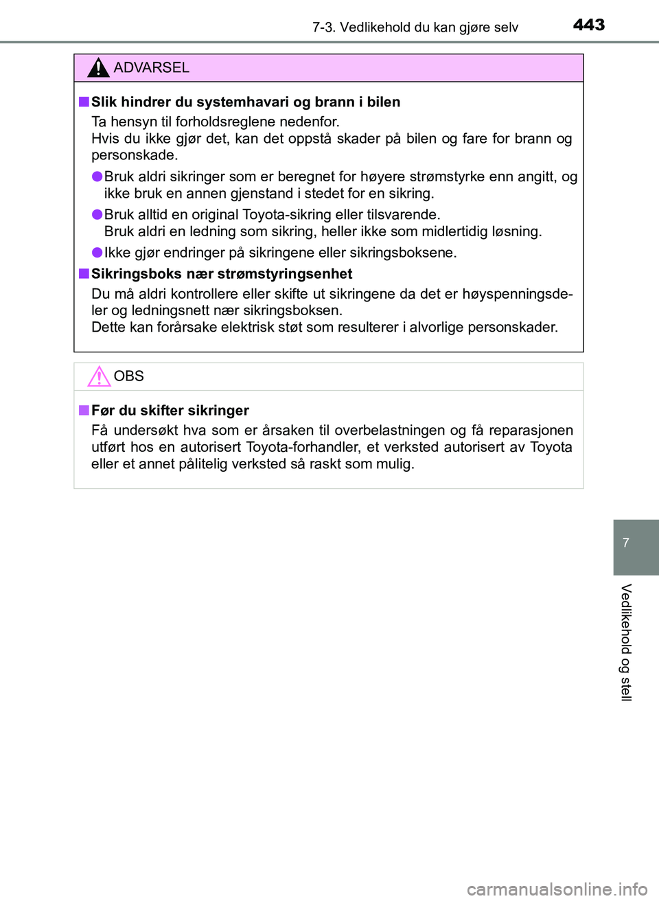 TOYOTA YARIS 2018  Instruksjoner for bruk (in Norwegian) 4437-3. Vedlikehold du kan gjøre selv
7
Vedlikehold og stell
YARIS_HV_OM_Europe_OM52J66NO
ADVARSEL
n Slik hindrer du systemhavari og brann i bilen
Ta hensyn til forholdsreglene nedenfor.
Hvis du ikke
