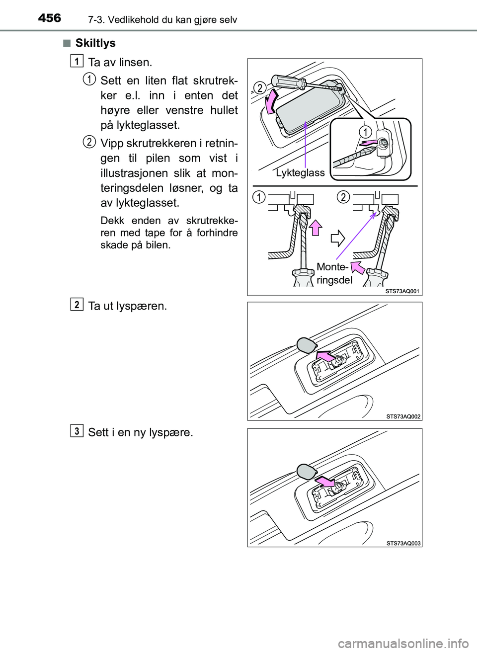 TOYOTA YARIS 2018  Instruksjoner for bruk (in Norwegian) 4567-3. Vedlikehold du kan gjøre selv
YARIS_HV_OM_Europe_OM52J66NOn
Skiltlys
Ta av linsen.Sett en liten flat skrutrek-
ker e.l. inn i enten det
høyre eller venstre hullet
på lykteglasset.
Vipp skru