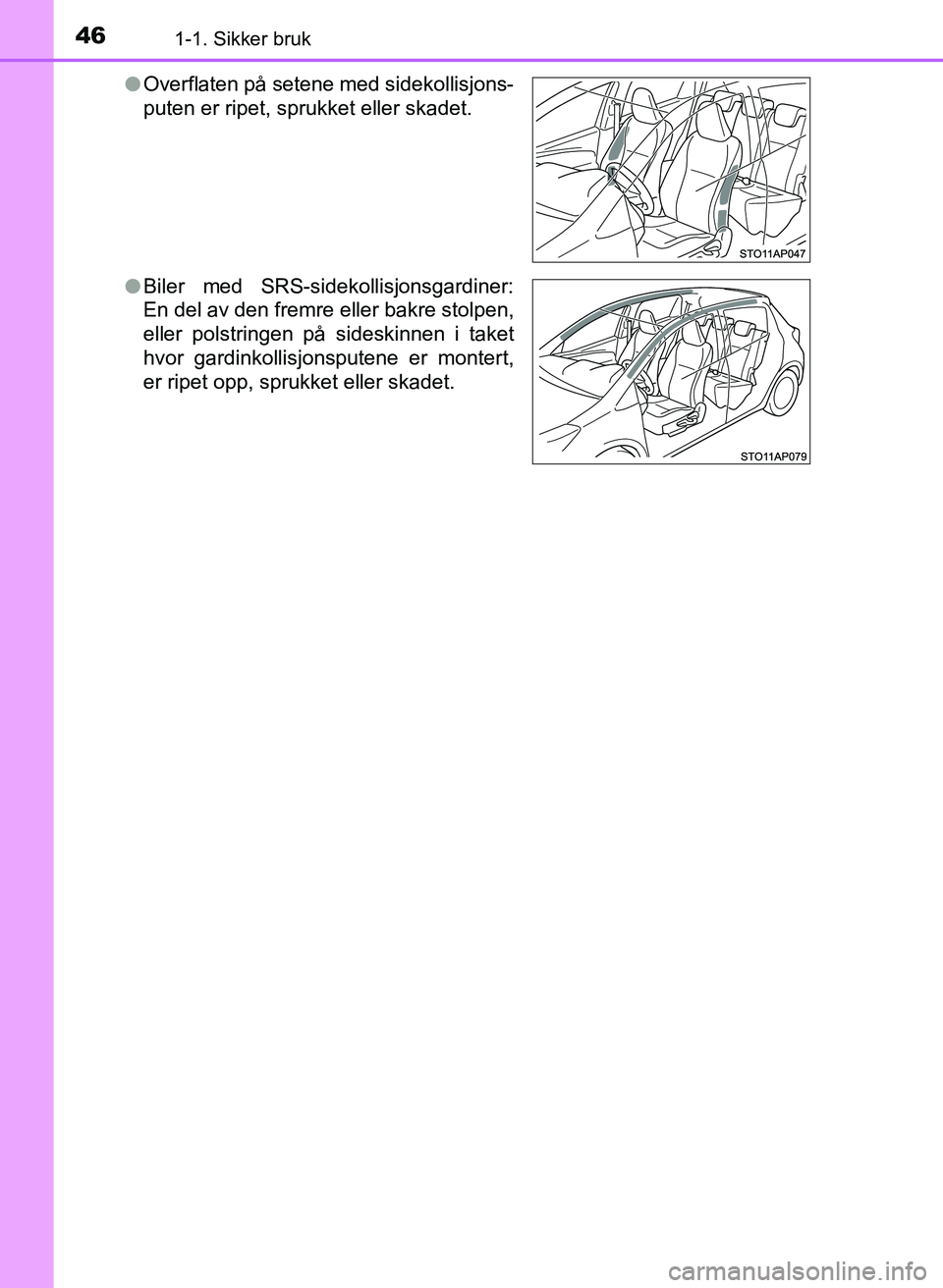 TOYOTA YARIS 2018  Instruksjoner for bruk (in Norwegian) 461-1. Sikker bruk
YARIS_HV_OM_Europe_OM52J66NOl
Overflaten på setene med sidekollisjons-
puten er ripet, sprukket eller skadet.
l Biler med SRS-sidekollisjonsgardiner:
En del av den fremre eller bak