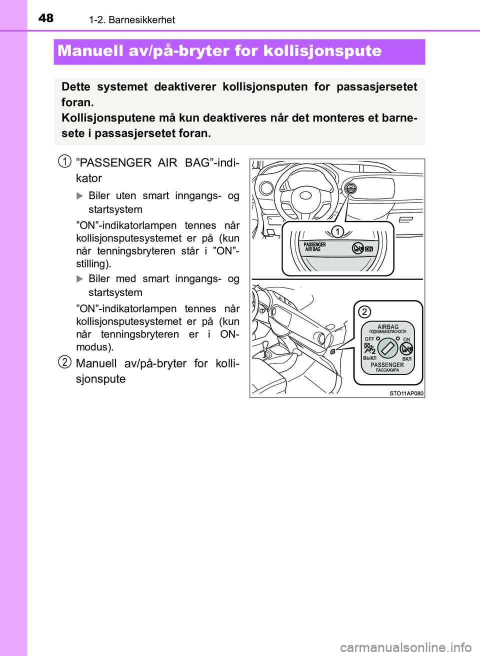 TOYOTA YARIS 2018  Instruksjoner for bruk (in Norwegian) 481-2. Barnesikkerhet
YARIS_HV_OM_Europe_OM52J66NO
Manuell av/på-bryter for kollisjonspute
”PASSENGER AIR  BAG”-indi-
kator
Biler uten smart inngangs- og
startsystem
”ON”-indikatorlampen t
