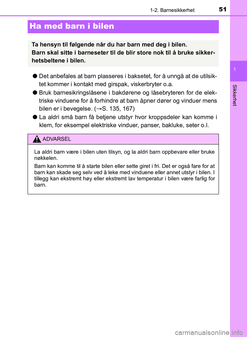 TOYOTA YARIS 2018  Instruksjoner for bruk (in Norwegian) 511-2. Barnesikkerhet
1
Sikkerhet
YARIS_HV_OM_Europe_OM52J66NO
Ha med barn i bilen
lDet anbefales at barn plasseres i bak setet, for å unngå at de utilsik-
tet kommer i kontakt med girspak, viskerbr