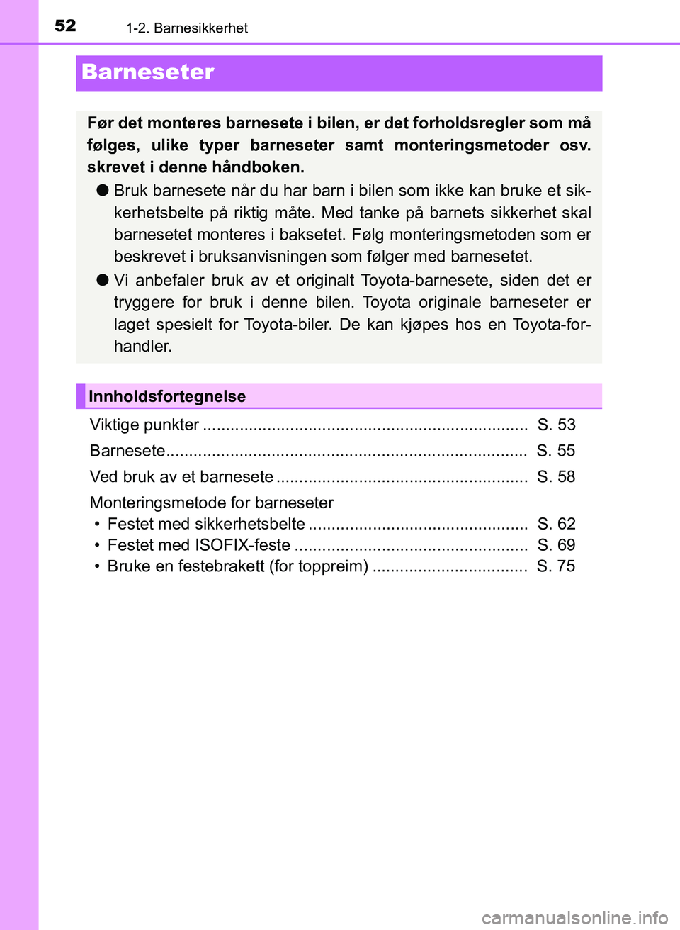 TOYOTA YARIS 2018  Instruksjoner for bruk (in Norwegian) 521-2. Barnesikkerhet
YARIS_HV_OM_Europe_OM52J66NO
Barneseter
Viktige punkter .......................................................................  S. 53
Barnesete..................................