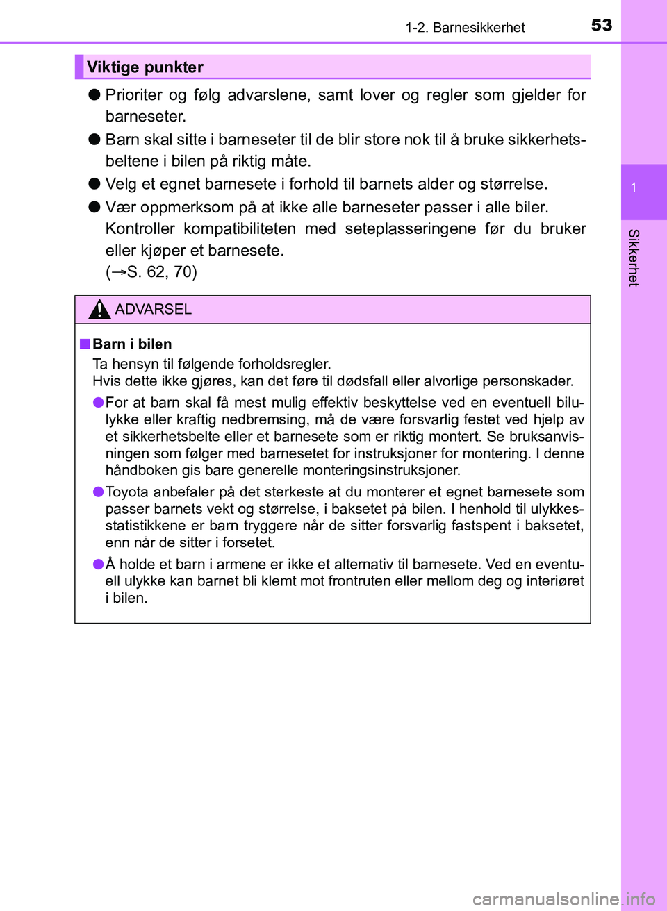 TOYOTA YARIS 2018  Instruksjoner for bruk (in Norwegian) 531-2. Barnesikkerhet
1
Sikkerhet
YARIS_HV_OM_Europe_OM52J66NO
lPrioriter og følg advarslene, samt lover og regler som gjelder for
barneseter.
l Barn skal sitte i barneseter til de bl ir store nok ti