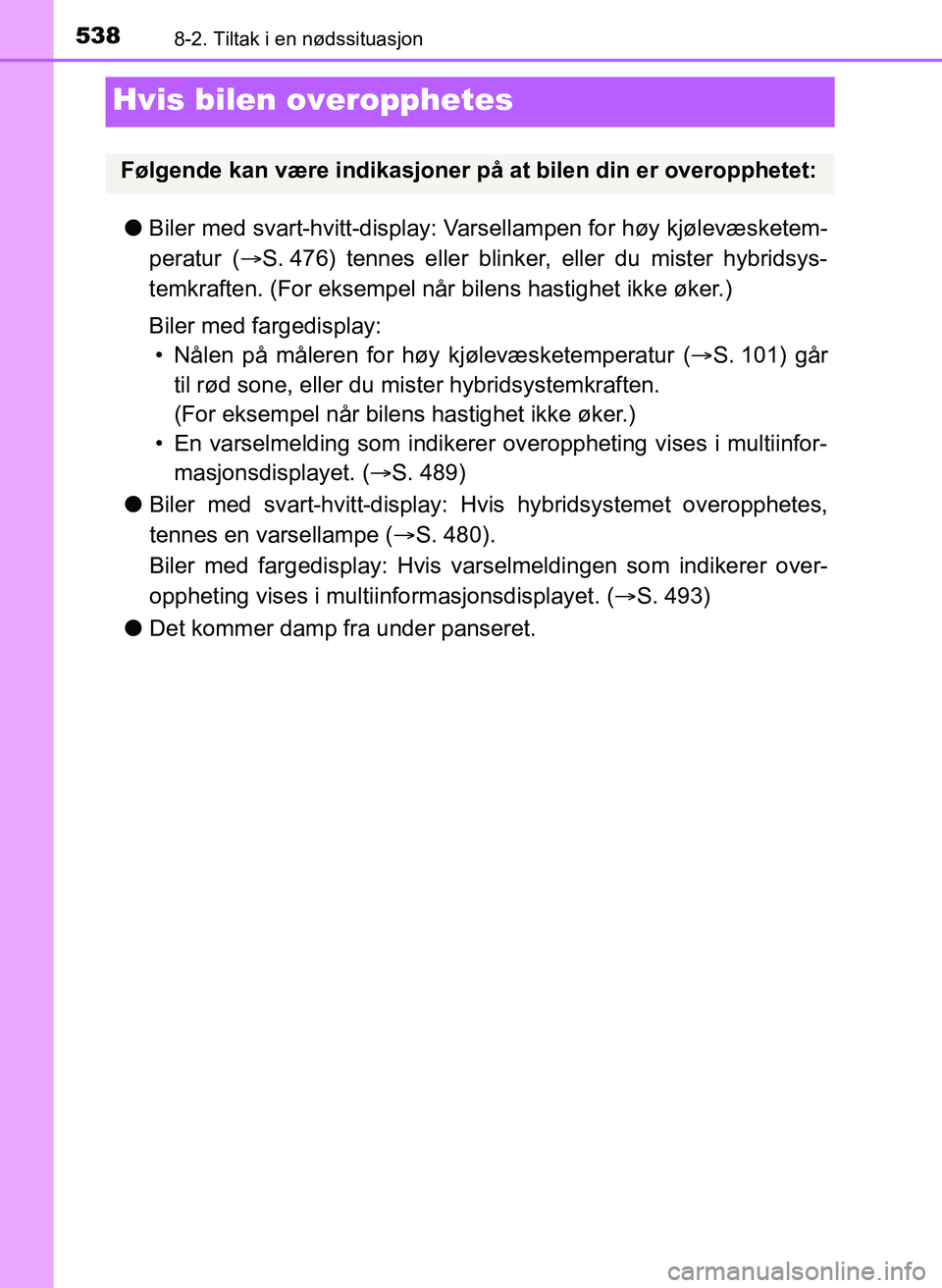TOYOTA YARIS 2018  Instruksjoner for bruk (in Norwegian) 5388-2. Tiltak i en nødssituasjon
YARIS_HV_OM_Europe_OM52J66NO
Hvis bilen overopphetes
lBiler med svart-hvitt-display: Va rsellampen for høy kjølevæsketem-
peratur ( S. 476) tennes eller blinke