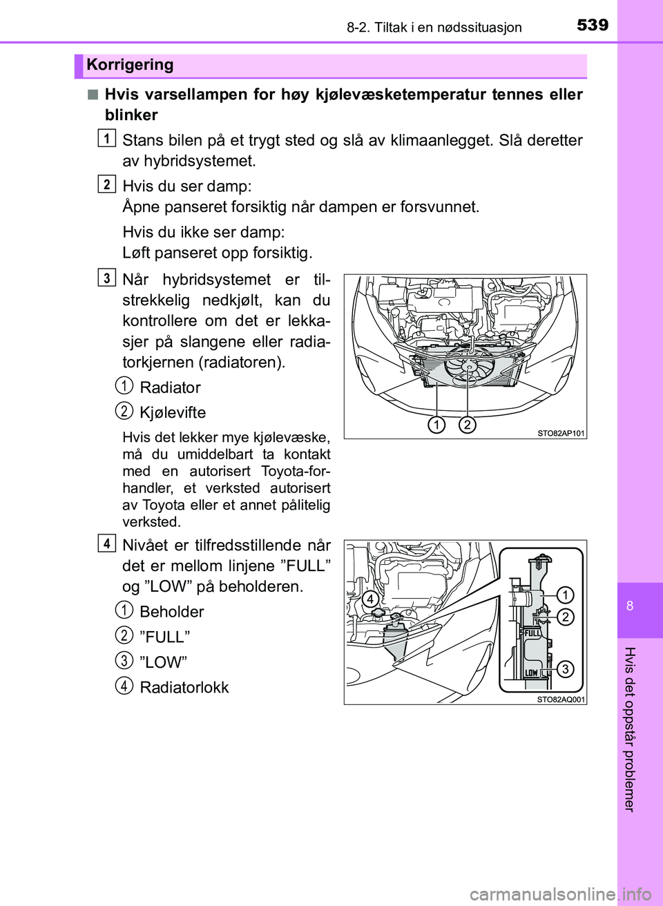 TOYOTA YARIS 2018  Instruksjoner for bruk (in Norwegian) 5398-2. Tiltak i en nødssituasjon
8
Hvis det oppstår problemer
YARIS_HV_OM_Europe_OM52J66NOn
Hvis varsellampen for høy kjøl
evæsketemperatur tennes eller
blinker
Stans bilen på et trygt sted og 