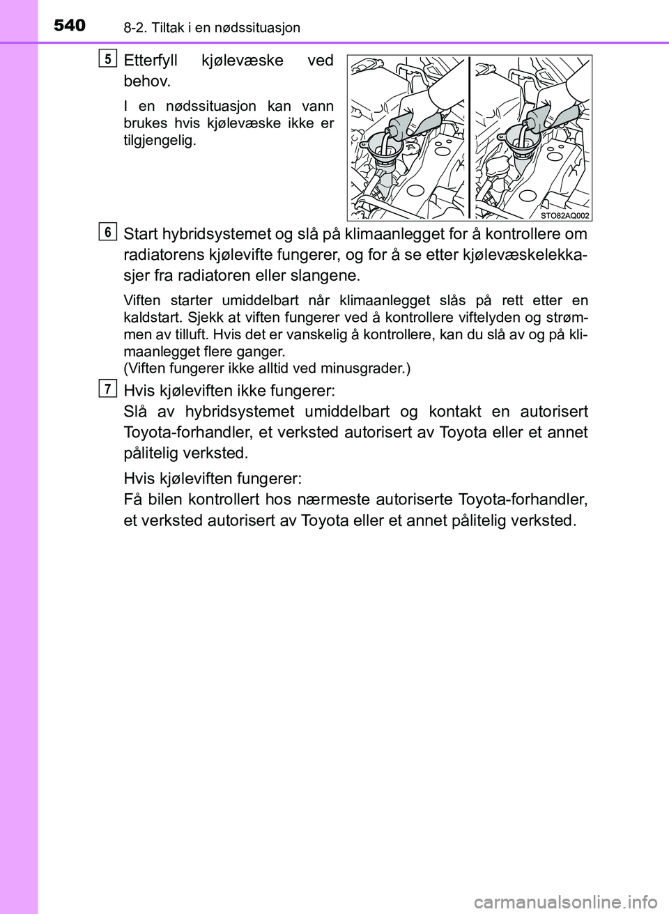 TOYOTA YARIS 2018 Instruksjoner for bruk (in Norwegian) 5408-2. Tiltak i en nødssituasjon
YARIS_HV_OM_Europe_OM52J66NO
Etterfyll kjølevæske ved
behov.
I en nødssituasjon kan vann
brukes hvis kjølevæske ikke er
tilgjengelig.
Start hybridsystemet og sl TOYOTA YARIS 2018 Instruksjoner for bruk (in Norwegian) 5408-2. Tiltak i en nødssituasjon
YARIS_HV_OM_Europe_OM52J66NO
Etterfyll kjølevæske ved
behov.
I en nødssituasjon kan vann
brukes hvis kjølevæske ikke er
tilgjengelig.
Start hybridsystemet og sl