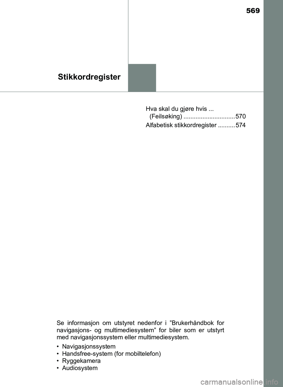 TOYOTA YARIS 2018  Instruksjoner for bruk (in Norwegian) 569
Stikkordregister
YARIS_HV_OM_Europe_OM52J66NOHva skal du gjøre hvis ... 
(Feilsøking) .............................. 570
Alfabetisk stikkordregister .......... 574
Se informasjon om utstyret ned