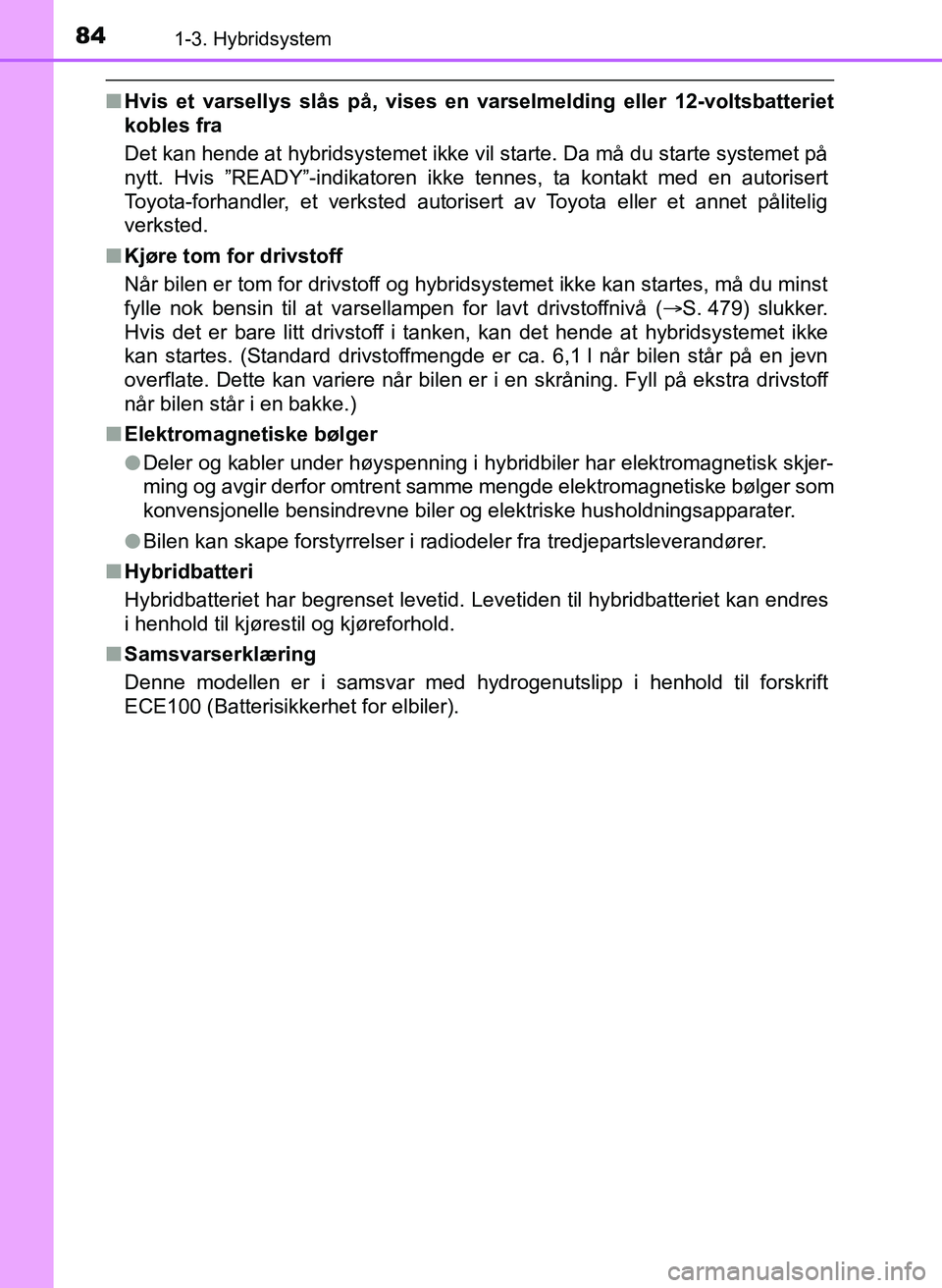 TOYOTA YARIS 2018 Instruksjoner for bruk (in Norwegian) 841-3. Hybridsystem
YARIS_HV_OM_Europe_OM52J66NO
nHvis et varsellys slås på, vises en varselmelding eller 12-voltsbatteriet
kobles fra
Det kan hende at hybridsystemet ikke vil starte. Da må du star TOYOTA YARIS 2018 Instruksjoner for bruk (in Norwegian) 841-3. Hybridsystem
YARIS_HV_OM_Europe_OM52J66NO
nHvis et varsellys slås på, vises en varselmelding eller 12-voltsbatteriet
kobles fra
Det kan hende at hybridsystemet ikke vil starte. Da må du star