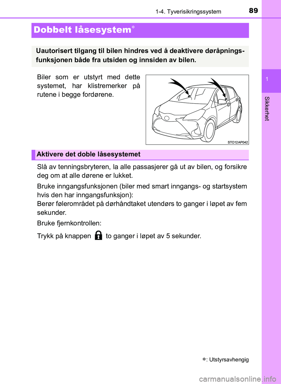 TOYOTA YARIS 2018  Instruksjoner for bruk (in Norwegian) 89
1
1-4. Tyverisikringssystem
Sikkerhet
YARIS_HV_OM_Europe_OM52J66NO
Dobbelt låsesystem
Biler som er utstyrt med dette
systemet, har klistremerker på
rutene i begge fordørene.
Slå av tenningsb