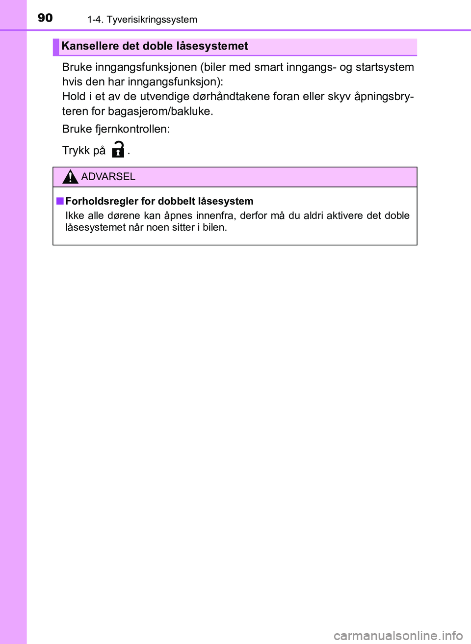 TOYOTA YARIS 2018  Instruksjoner for bruk (in Norwegian) 901-4. Tyverisikringssystem
YARIS_HV_OM_Europe_OM52J66NO
Bruke inngangsfunksjonen (biler med smart inngangs- og startsystem
hvis den har inngangsfunksjon):
Hold i et av de utvendige dørhåndtakene fo