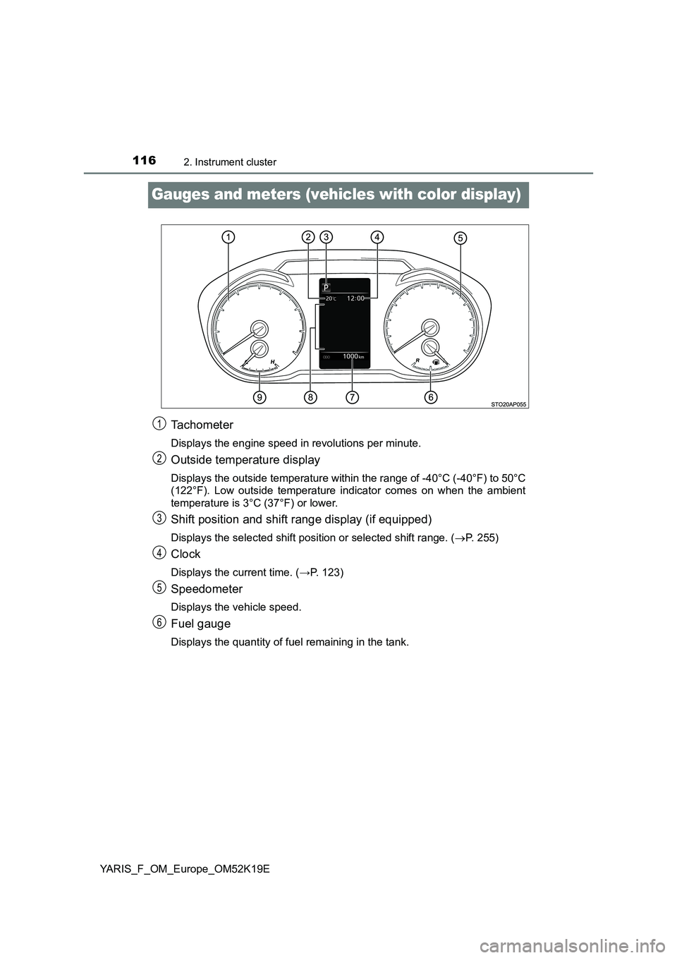 TOYOTA YARIS 2019  Owners Manual 1162. Instrument cluster
YARIS_F_OM_Europe_OM52K19E
Gauges and meters (vehicles with color display)
Tachometer
Displays the engine speed in revolutions per minute.
Outside temperature display
Displays