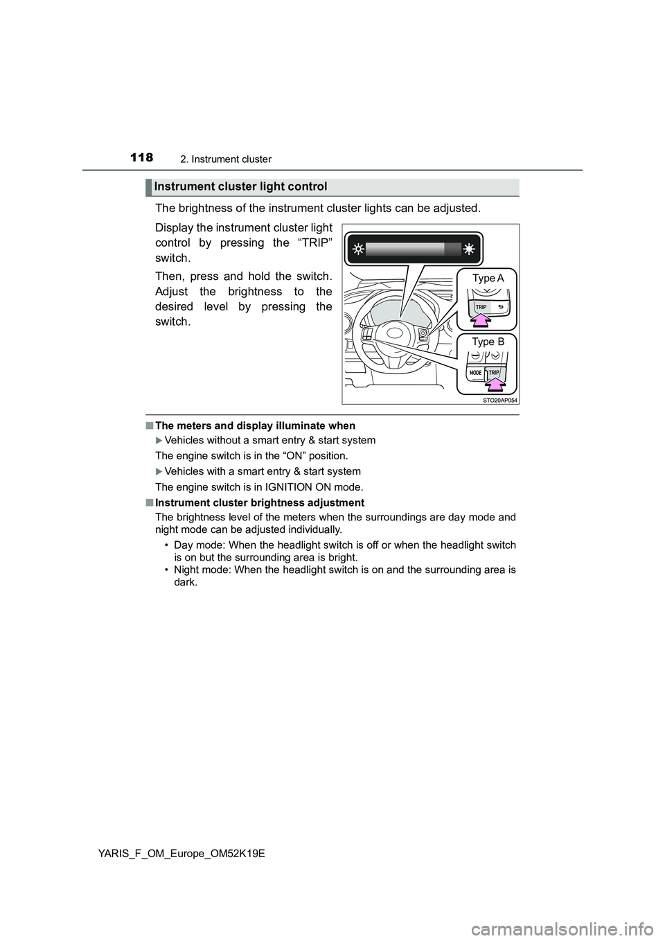 TOYOTA YARIS 2019  Owners Manual 1182. Instrument cluster
YARIS_F_OM_Europe_OM52K19E
The brightness of the instrument cluster lights can be adjusted. 
Display the instrument cluster light 
control by pressing the “TRIP” 
switch. 