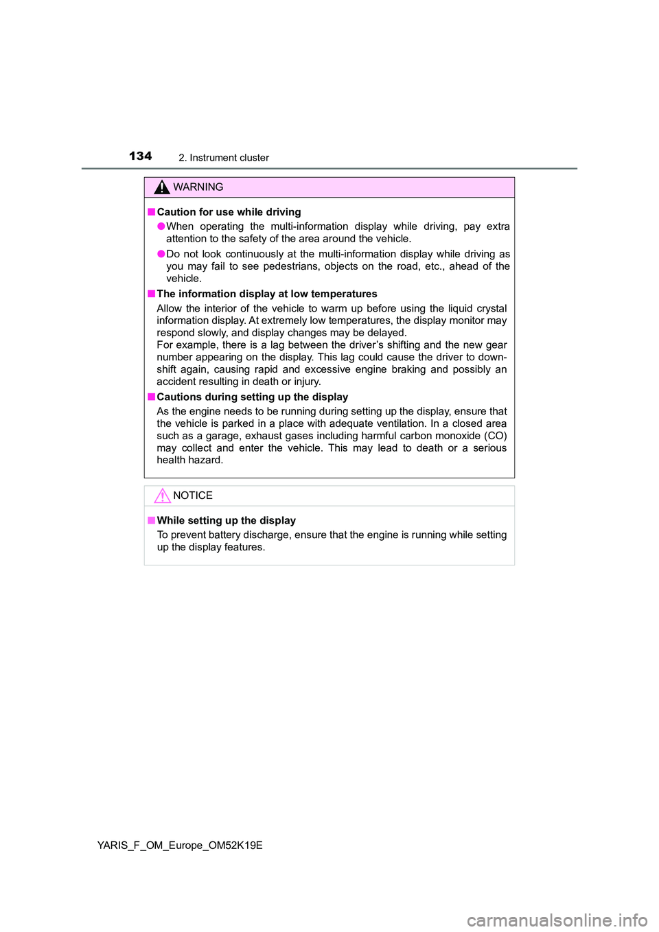 TOYOTA YARIS 2019  Owners Manual 1342. Instrument cluster
YARIS_F_OM_Europe_OM52K19E
WARNING
■Caution for use while driving 
● When operating the multi-information display while driving, pay extra 
attention to the safety of the 