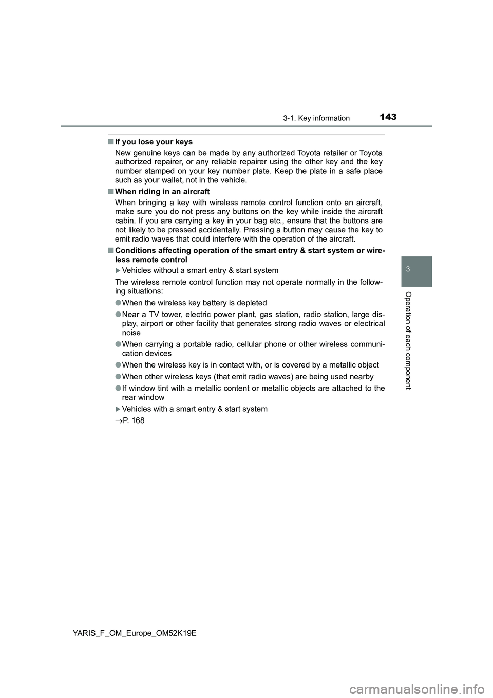 TOYOTA YARIS 2019  Owners Manual 1433-1. Key information
3
Operation of each component
YARIS_F_OM_Europe_OM52K19E
■If you lose your keys 
New genuine keys can be made by any authorized Toyota retailer or Toyota 
authorized repairer