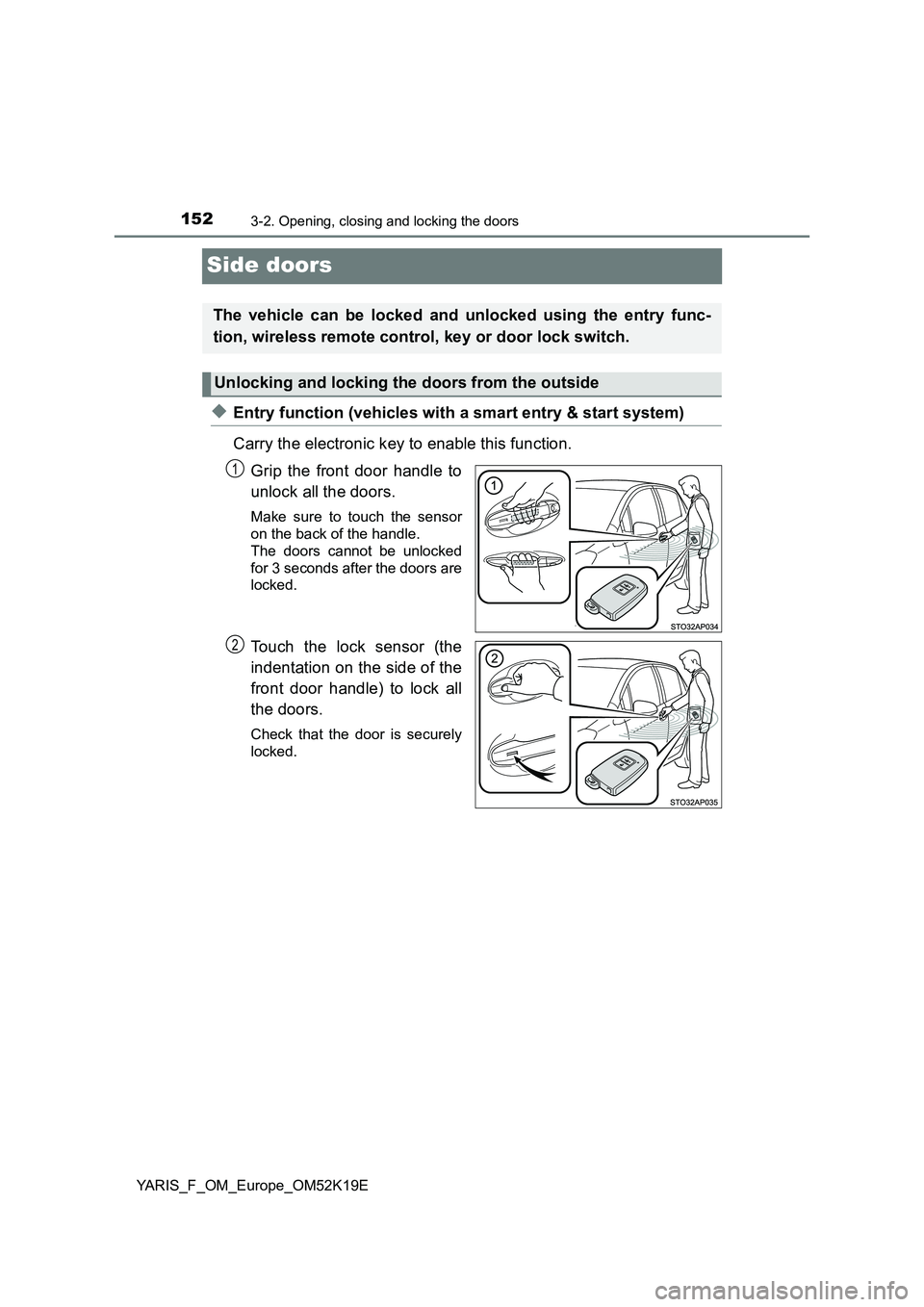 TOYOTA YARIS 2019  Owners Manual 1523-2. Opening, closing and locking the doors
YARIS_F_OM_Europe_OM52K19E
Side doors
◆Entry function (vehicles with a smart entry & start system) 
Carry the electronic key to enable this function. 
