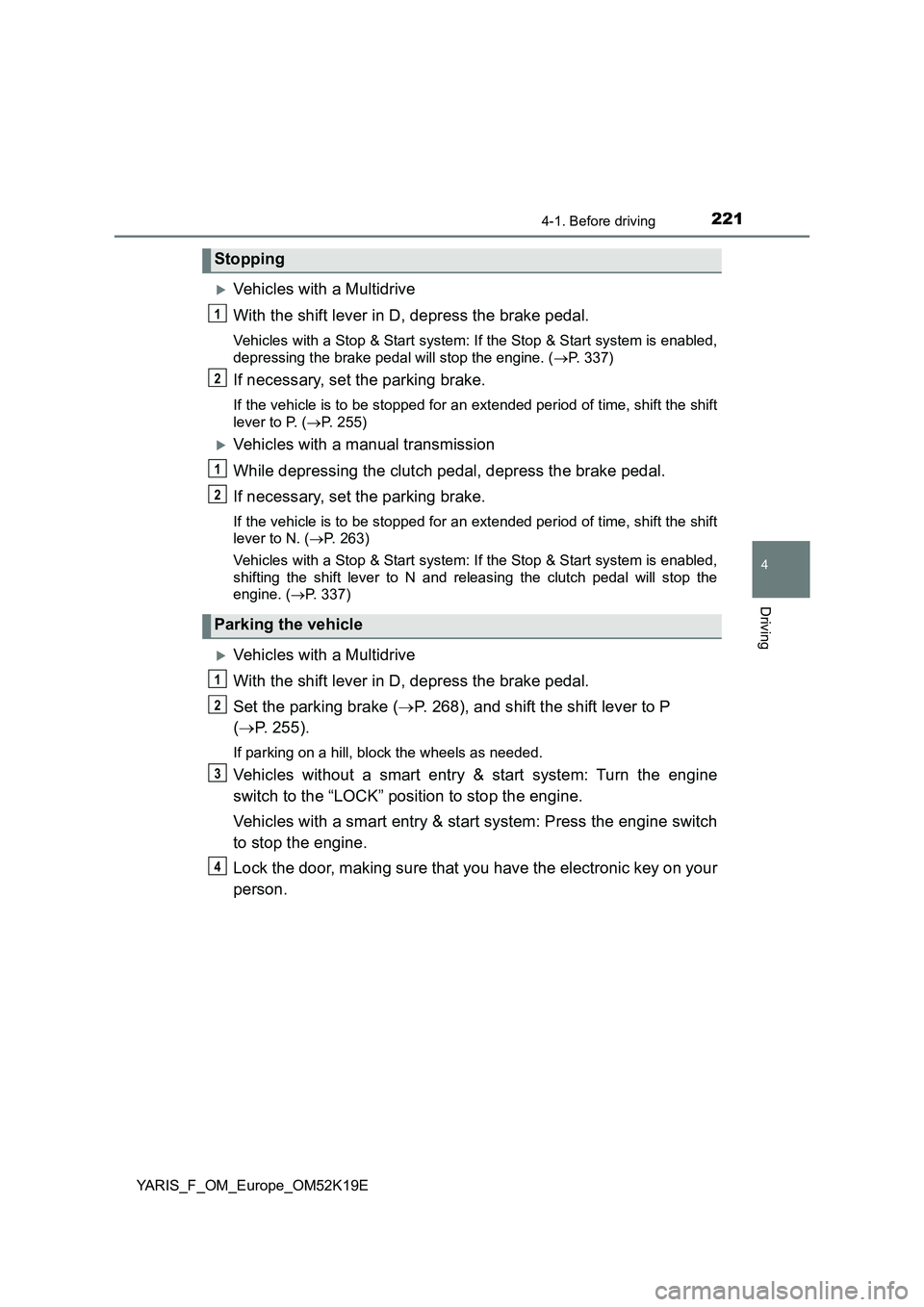 TOYOTA YARIS 2019 Owners Manual 2214-1. Before driving
4
Driving
YARIS_F_OM_Europe_OM52K19E
Vehicles with a Multidrive
With the shift lever in D, depress the brake pedal.
Vehicles with a Stop & Start system: If the Stop & Start TOYOTA YARIS 2019 Owners Manual 2214-1. Before driving
4
Driving
YARIS_F_OM_Europe_OM52K19E
Vehicles with a Multidrive
With the shift lever in D, depress the brake pedal.
Vehicles with a Stop & Start system: If the Stop & Start