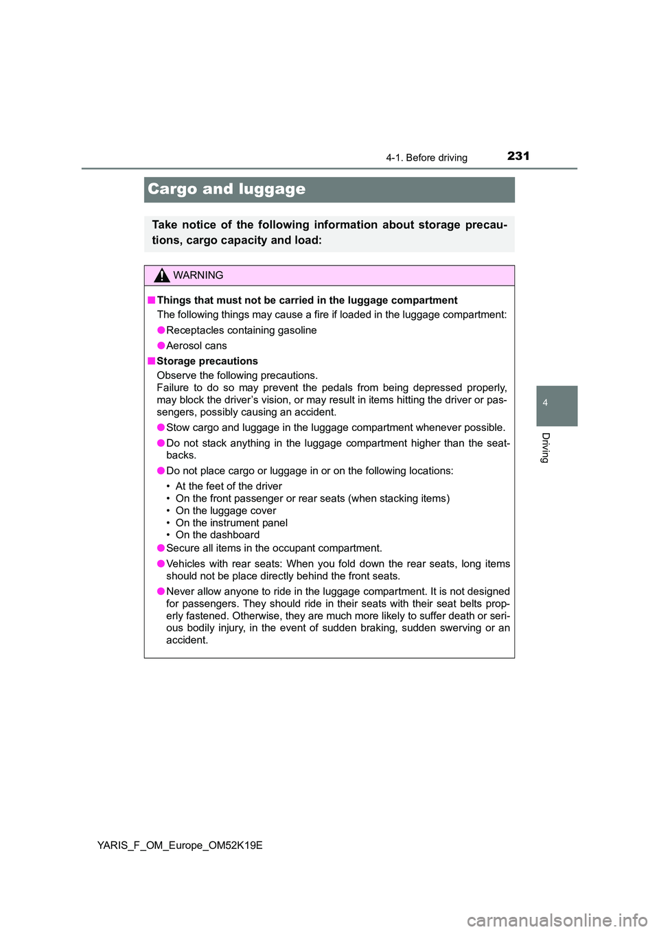 TOYOTA YARIS 2019  Owners Manual 231
4
4-1. Before driving
Driving
YARIS_F_OM_Europe_OM52K19E
Cargo and luggage
Take notice of the following information about storage precau- 
tions, cargo capacity and load:
WARNING
■ Things that m