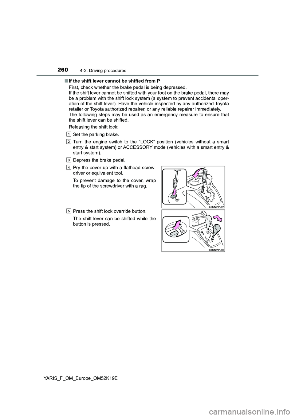 TOYOTA YARIS 2019 Owners Manual 2604-2. Driving procedures
YARIS_F_OM_Europe_OM52K19E
■ If the shift lever cannot be shifted from P
First, check whether the brake pedal is being depressed.
If the shift lever cannot be shifted TOYOTA YARIS 2019 Owners Manual 2604-2. Driving procedures
YARIS_F_OM_Europe_OM52K19E
■ If the shift lever cannot be shifted from P
First, check whether the brake pedal is being depressed.
If the shift lever cannot be shifted