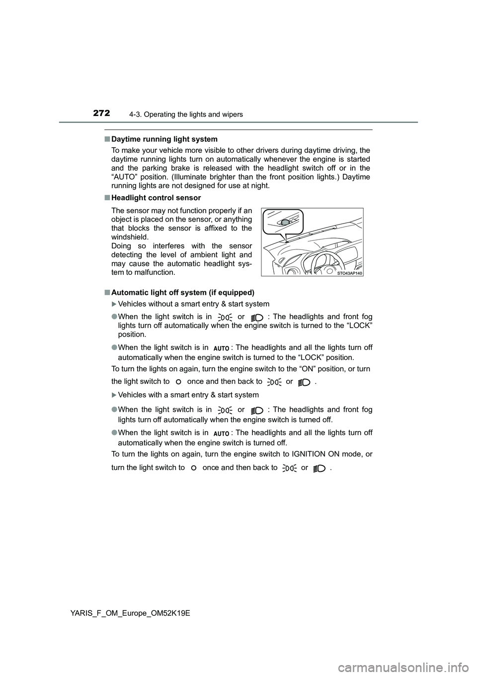 TOYOTA YARIS 2019  Owners Manual 2724-3. Operating the lights and wipers
YARIS_F_OM_Europe_OM52K19E
■Daytime running light system 
To make your vehicle more visible to  other drivers during daytime driving, the 
daytime running lig