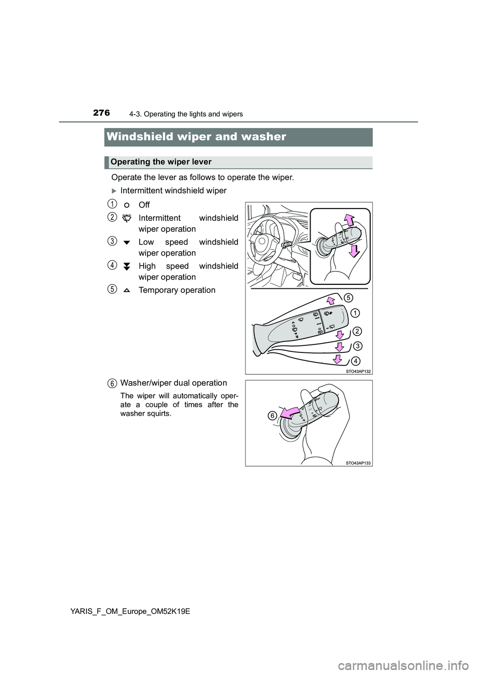 TOYOTA YARIS 2019  Owners Manual 2764-3. Operating the lights and wipers
YARIS_F_OM_Europe_OM52K19E
Windshield wiper and washer 
Operate the lever as follows to operate the wiper.
Intermittent windshield wiper 
Off 
Intermittent w