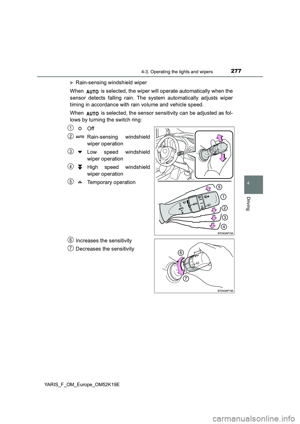 TOYOTA YARIS 2019  Owners Manual 2774-3. Operating the lights and wipers
4
Driving
YARIS_F_OM_Europe_OM52K19E
Rain-sensing windshield wiper 
When   is selected, the wiper will operate automatically when the 
sensor detects falling