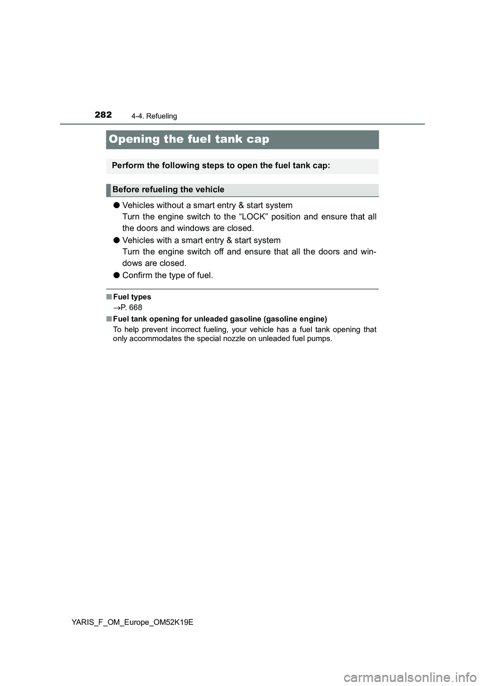 TOYOTA YARIS 2019  Owners Manual 2824-4. Refueling
YARIS_F_OM_Europe_OM52K19E
Opening the fuel tank cap
●Vehicles without a smart entry & start system 
Turn the engine switch to the “LOCK” position and ensure that all
the doors
