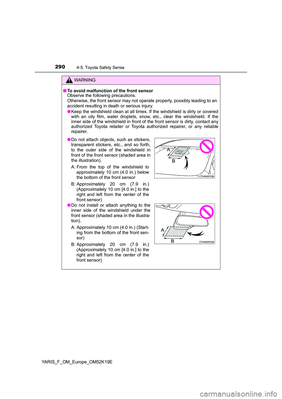 TOYOTA YARIS 2019  Owners Manual 2904-5. Toyota Safety Sense
YARIS_F_OM_Europe_OM52K19E
WARNING
■To avoid malfunction of the front sensor Observe the following precautions. 
Otherwise, the front sensor may not  operate properly, po