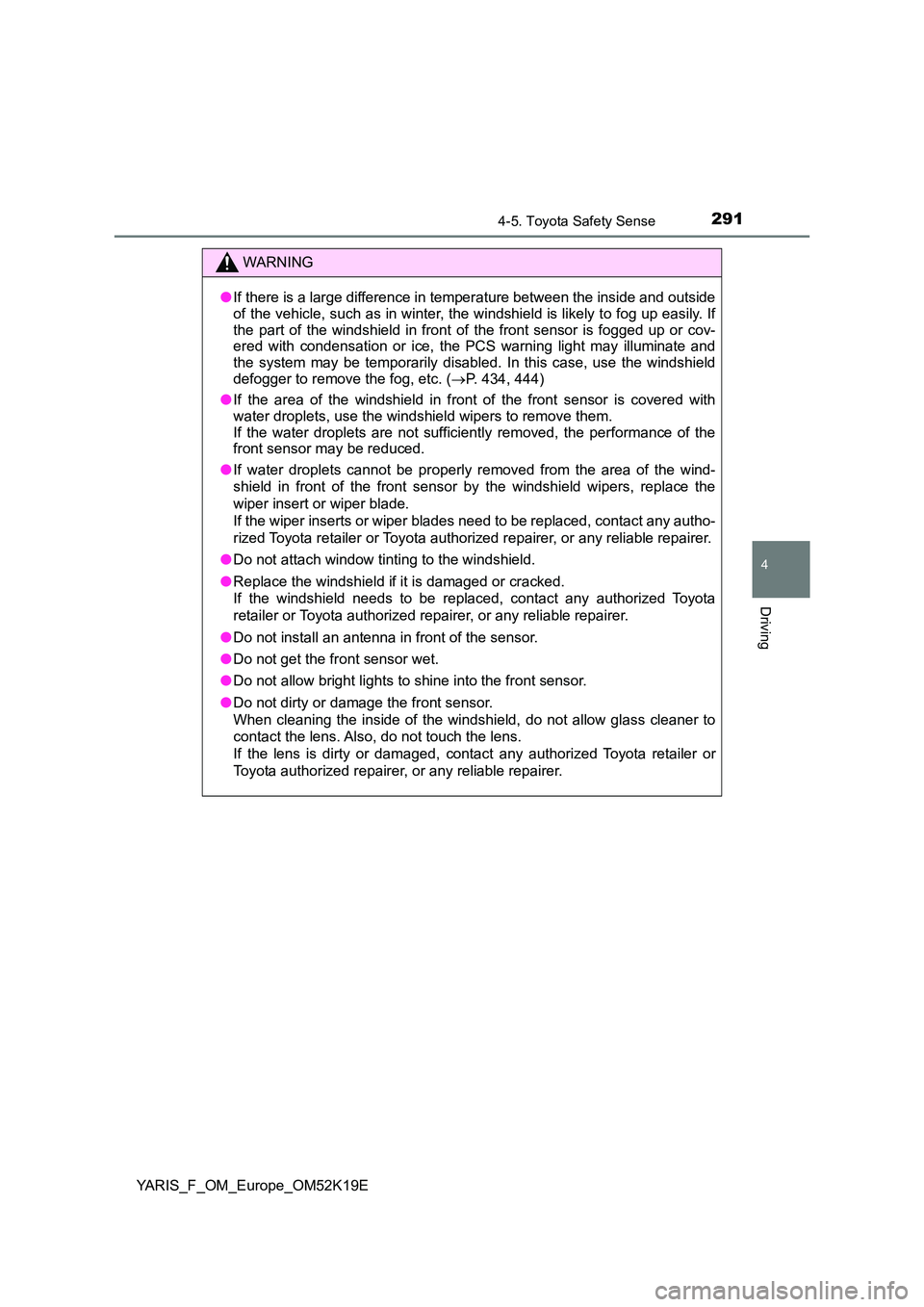 TOYOTA YARIS 2019  Owners Manual 2914-5. Toyota Safety Sense
4
Driving
YARIS_F_OM_Europe_OM52K19E
WARNING
●If there is a large difference in temperature between the inside and outside 
of the vehicle, such as in winter, t he windsh