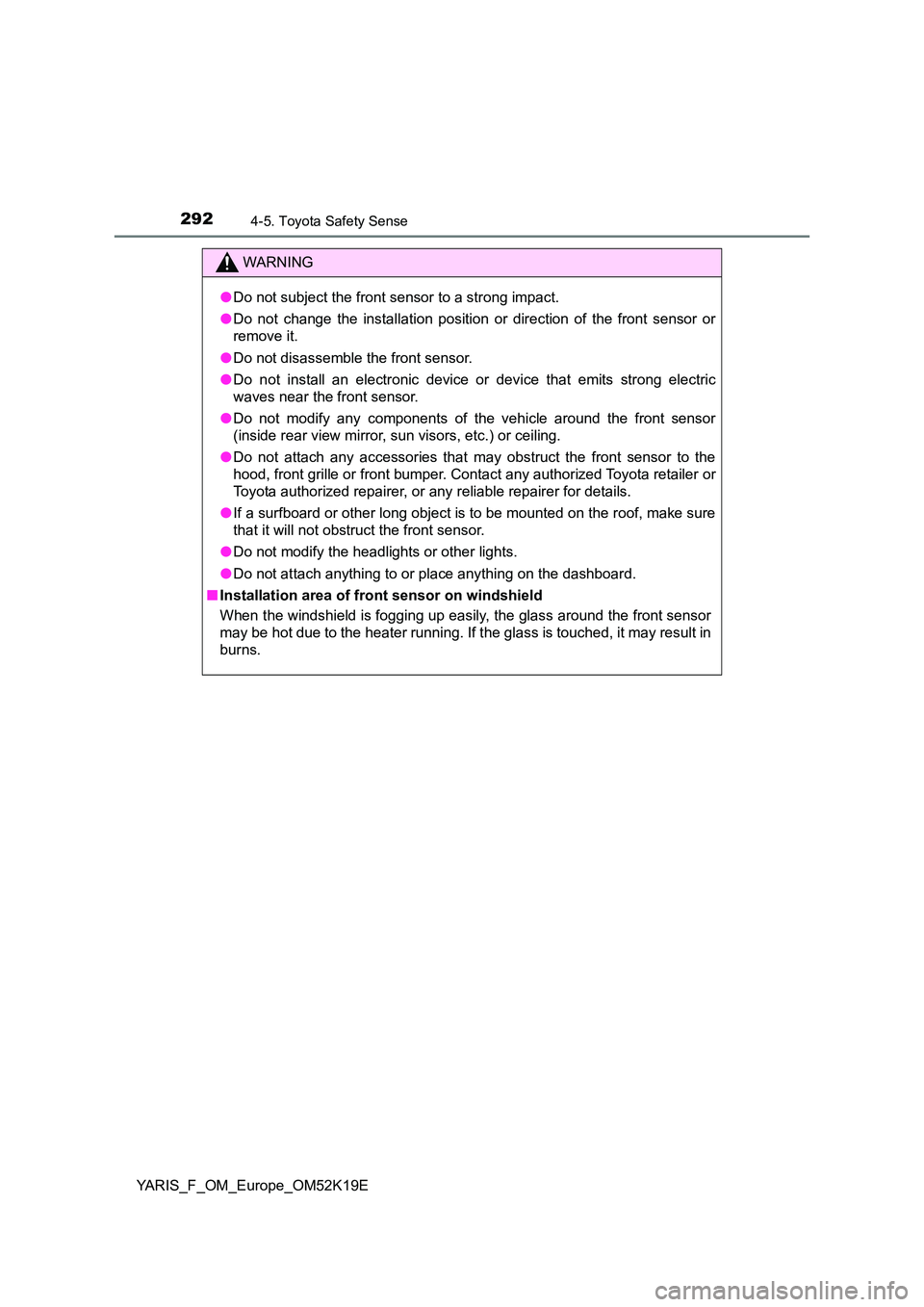 TOYOTA YARIS 2019  Owners Manual 2924-5. Toyota Safety Sense
YARIS_F_OM_Europe_OM52K19E
WARNING
●Do not subject the front sensor to a strong impact. 
● Do not change the installation position or direction of the front sensor or 
