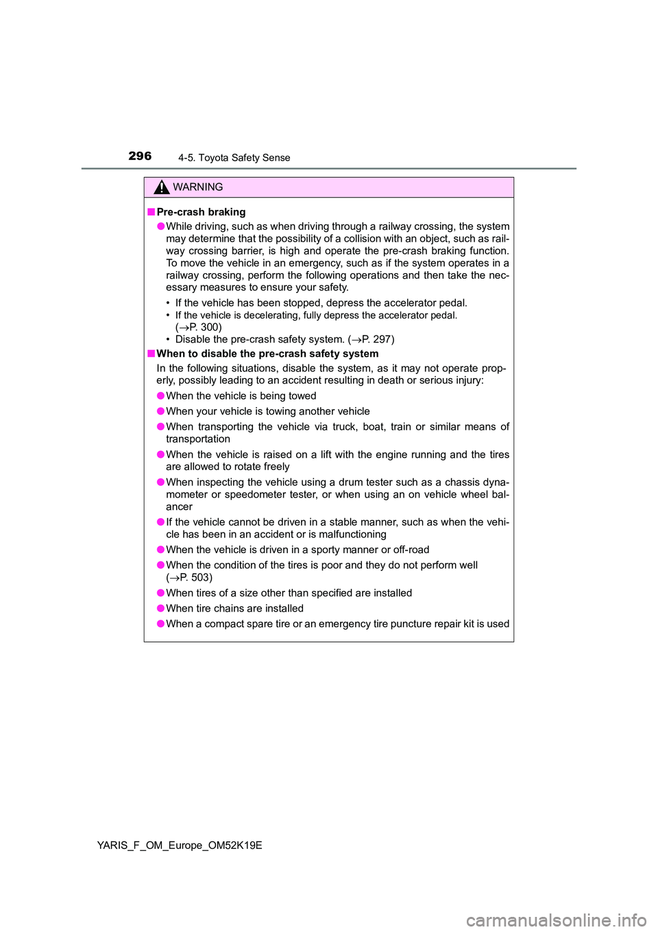 TOYOTA YARIS 2019  Owners Manual 2964-5. Toyota Safety Sense
YARIS_F_OM_Europe_OM52K19E
WARNING
■Pre-crash braking 
● While driving, such as when driving through a railway crossing, the system 
may determine that the possibility 
