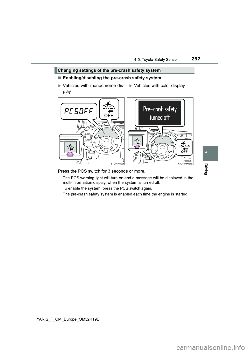 TOYOTA YARIS 2019  Owners Manual 2974-5. Toyota Safety Sense
4
Driving
YARIS_F_OM_Europe_OM52K19E 
■Enabling/disabling the pre-crash safety system 
Press the PCS switch for 3 seconds or more.
The PCS warning light will turn on and 