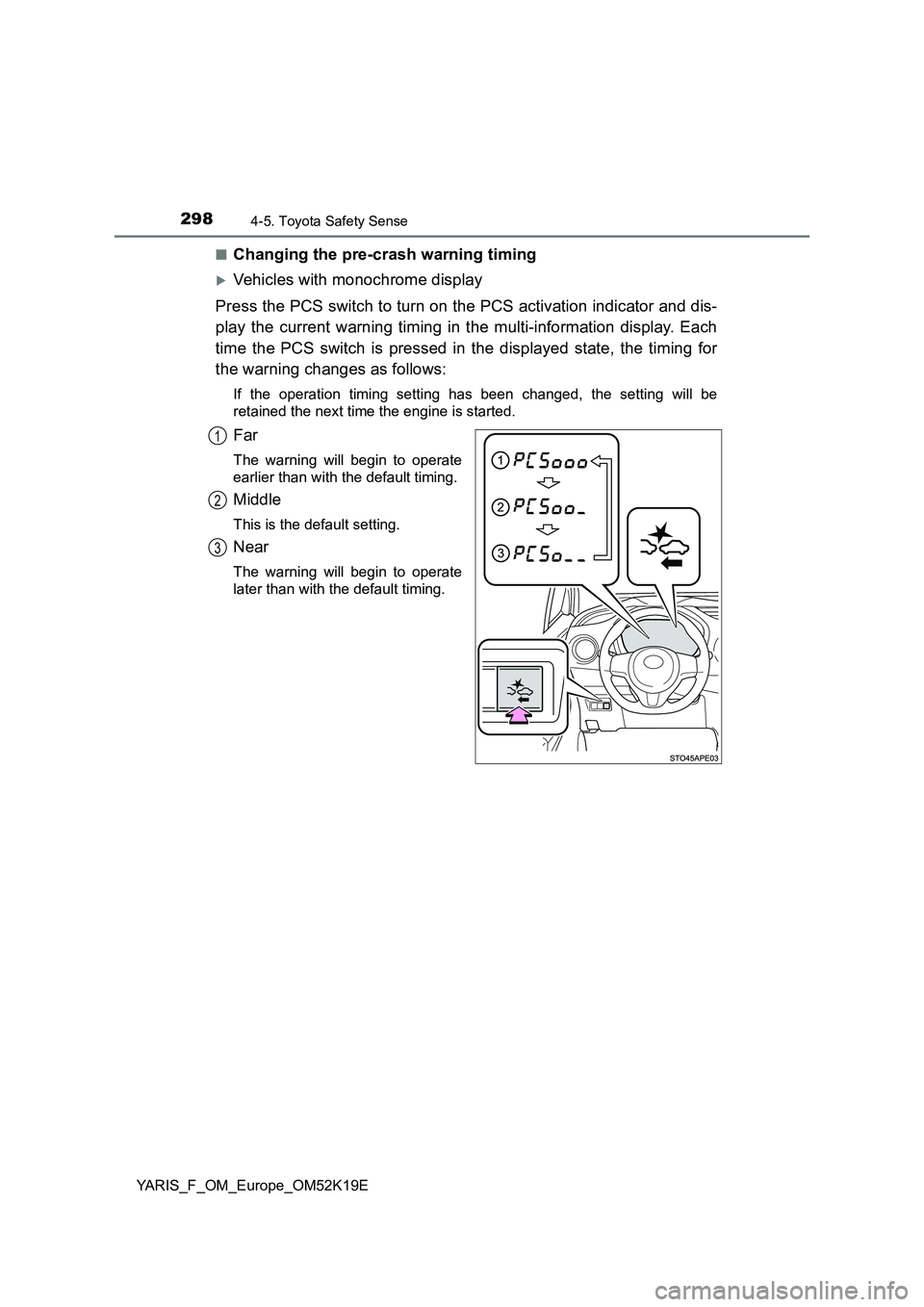 TOYOTA YARIS 2019  Owners Manual 2984-5. Toyota Safety Sense
YARIS_F_OM_Europe_OM52K19E 
■Changing the pre-crash warning timing
Vehicles with monochrome display 
Press the PCS switch to turn on the PCS activation indicator and d