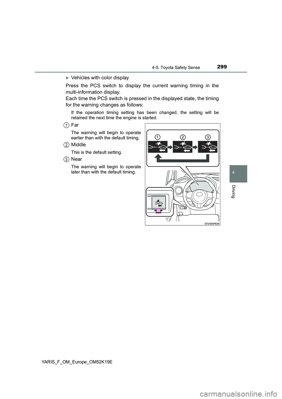 TOYOTA YARIS 2019  Owners Manual 2994-5. Toyota Safety Sense
4
Driving
YARIS_F_OM_Europe_OM52K19E
Vehicles with color display 
Press the PCS switch to display the current warning timing in the 
multi-information display.  
Each ti