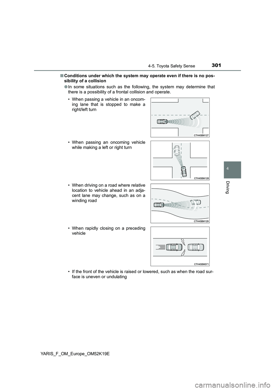 TOYOTA YARIS 2019  Owners Manual 3014-5. Toyota Safety Sense
4
Driving
YARIS_F_OM_Europe_OM52K19E 
■ Conditions under which the system may operate even if there is no pos- 
sibility of a collision 
● In some situations such as th