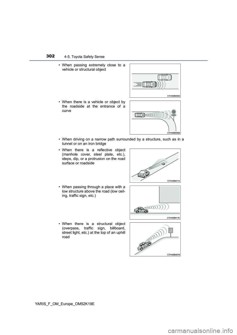 TOYOTA YARIS 2019  Owners Manual 3024-5. Toyota Safety Sense
YARIS_F_OM_Europe_OM52K19E 
• When driving on a narrow path surrounded by a structure, such as in a 
tunnel or on an iron bridge 
• When passing extremely close to a 
v