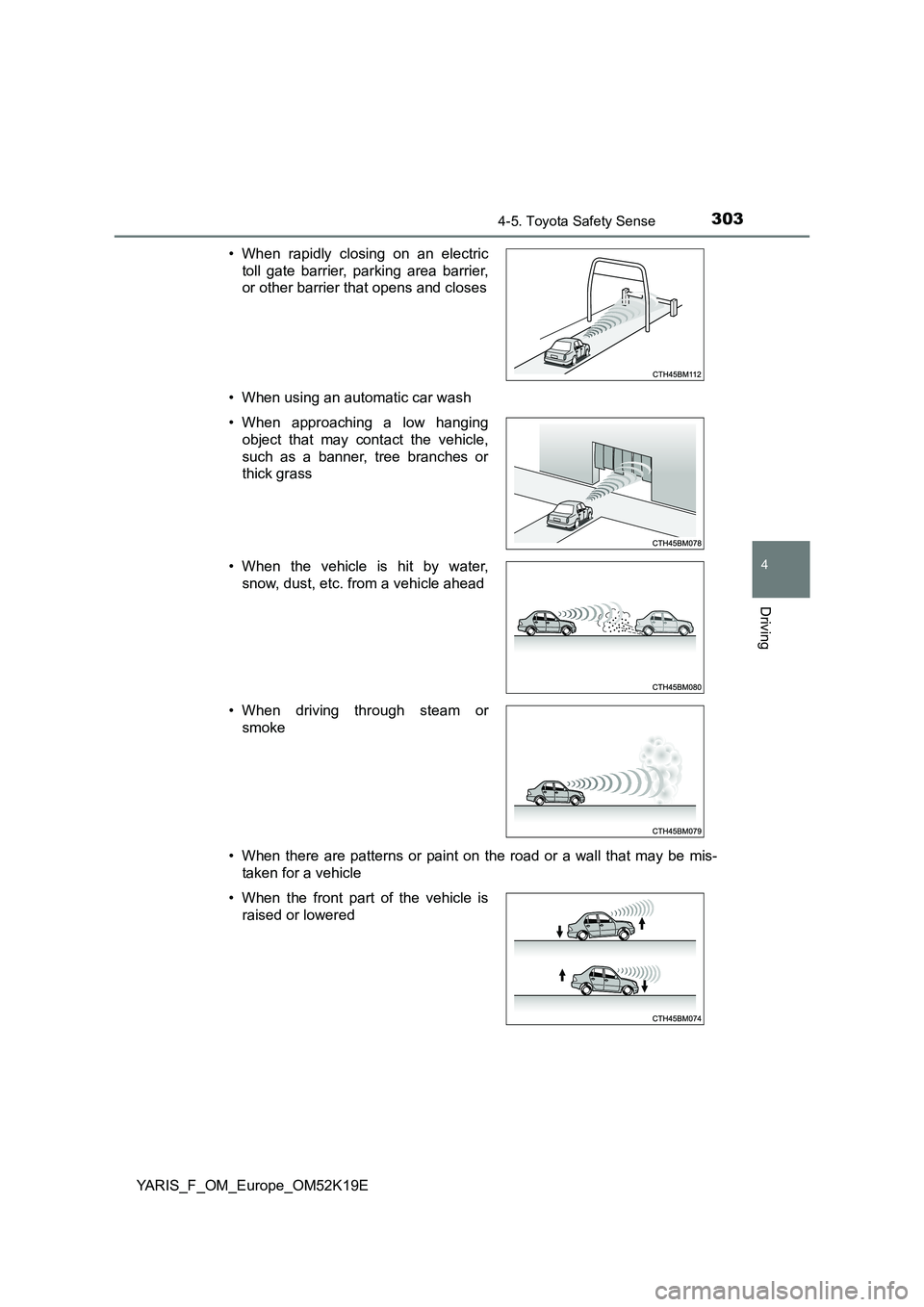 TOYOTA YARIS 2019  Owners Manual 3034-5. Toyota Safety Sense
4
Driving
YARIS_F_OM_Europe_OM52K19E 
• When using an automatic car wash 
• When there are patterns or paint on the road or a wall that may be mis- 
taken for a vehicle
