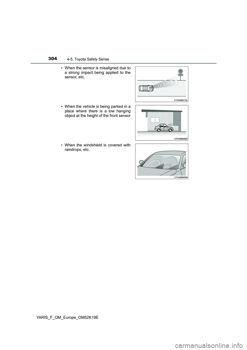 TOYOTA YARIS 2019  Owners Manual 3044-5. Toyota Safety Sense
YARIS_F_OM_Europe_OM52K19E 
• When the sensor is misaligned due to 
a strong impact being applied to the 
sensor, etc. 
• When the vehicle is being parked in a 
place w