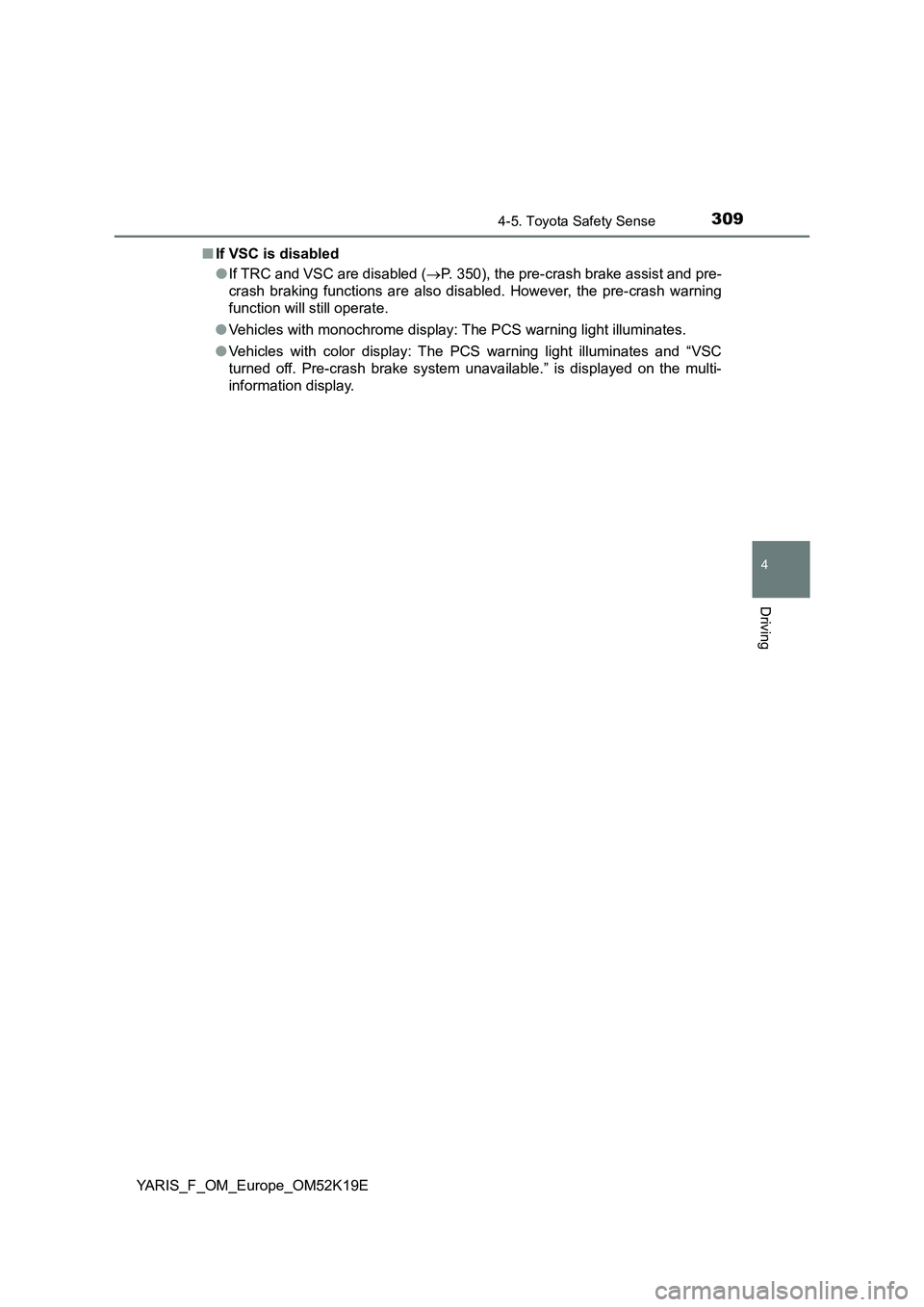 TOYOTA YARIS 2019  Owners Manual 3094-5. Toyota Safety Sense
4
Driving
YARIS_F_OM_Europe_OM52K19E 
■ If VSC is disabled 
● If TRC and VSC are disabled (P. 350), the pre-crash brake assist and pre- 
crash braking functions are 
