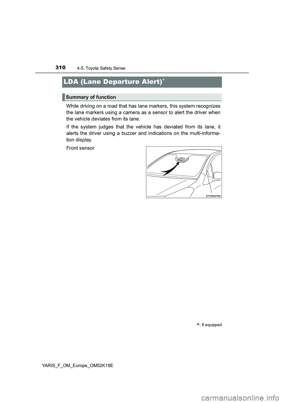 TOYOTA YARIS 2019  Owners Manual 3104-5. Toyota Safety Sense
YARIS_F_OM_Europe_OM52K19E
LDA (Lane Departure Alert)
While driving on a road that has lane markers, this system recognizes 
the lane markers using a camera as a sensor 