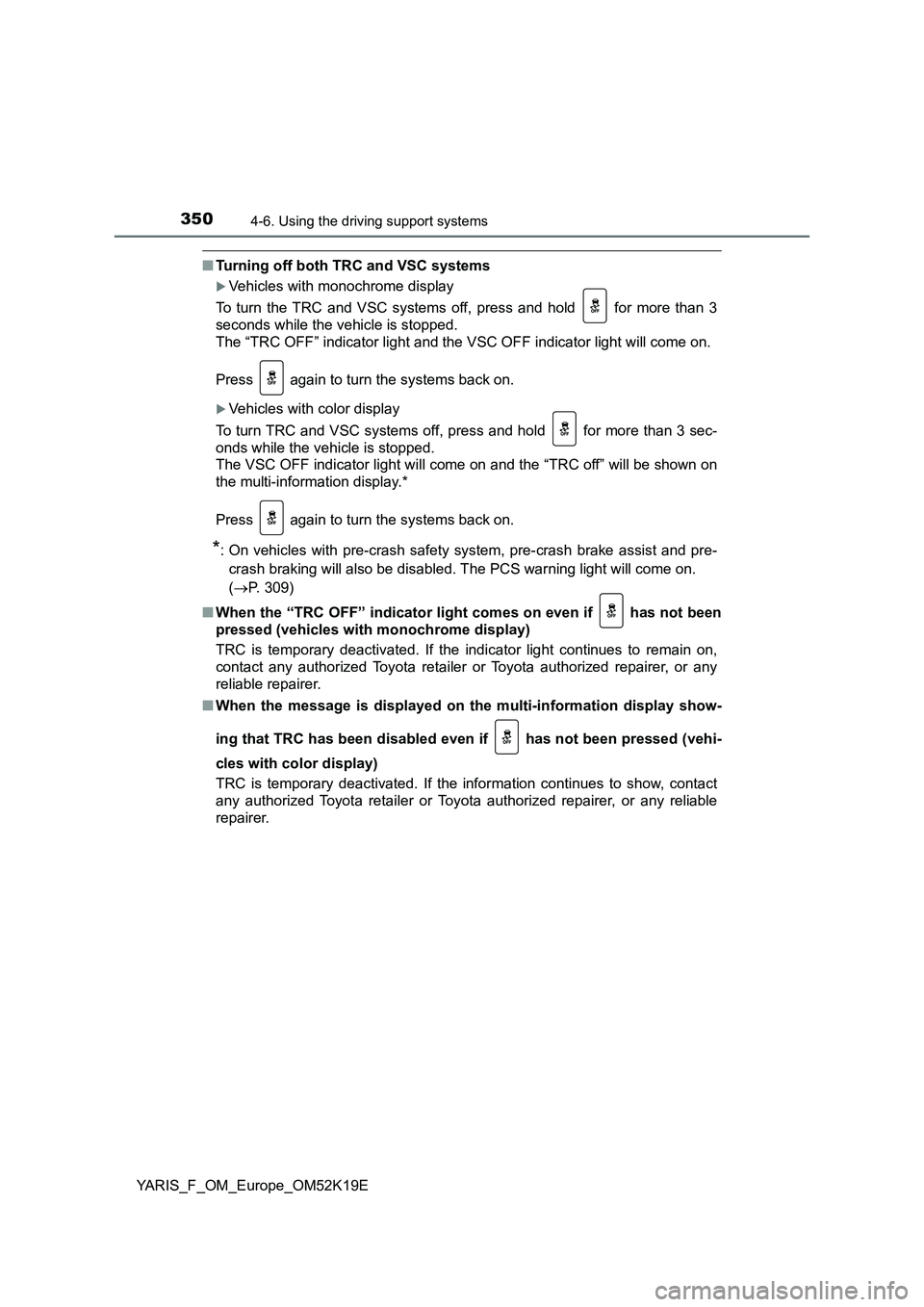 TOYOTA YARIS 2019  Owners Manual 3504-6. Using the driving support systems
YARIS_F_OM_Europe_OM52K19E
■Turning off both TRC and VSC systems
Vehicles with monochrome display 
To turn the TRC and VSC systems off, press and hold  f