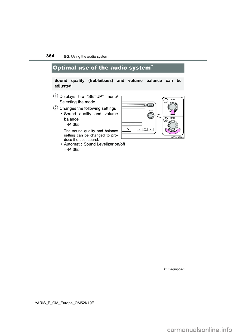 TOYOTA YARIS 2019  Owners Manual 3645-2. Using the audio system
YARIS_F_OM_Europe_OM52K19E
Optimal use of the audio system
Displays the “SETUP” menu/ 
Selecting the mode 
Changes the following settings 
• Sound quality and v