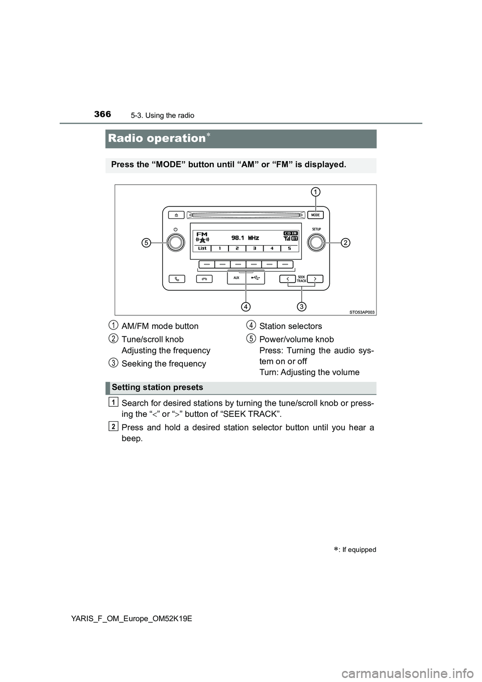 TOYOTA YARIS 2019  Owners Manual 3665-3. Using the radio
YARIS_F_OM_Europe_OM52K19E
Radio operation
Search for desired stations by turning the tune/scroll knob or press- 
ing the “ ” or “” button of “SEEK TRACK”.