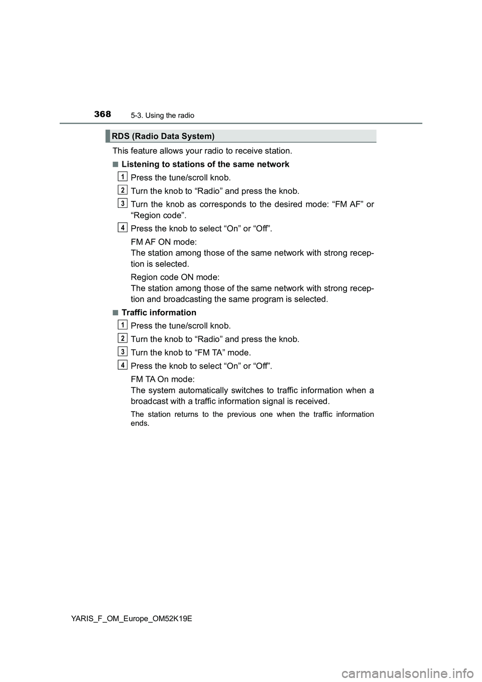 TOYOTA YARIS 2019  Owners Manual 3685-3. Using the radio
YARIS_F_OM_Europe_OM52K19E
This feature allows your radio to receive station.
■Listening to stations of the same network 
Press the tune/scroll knob. 
Turn the knob to “Rad