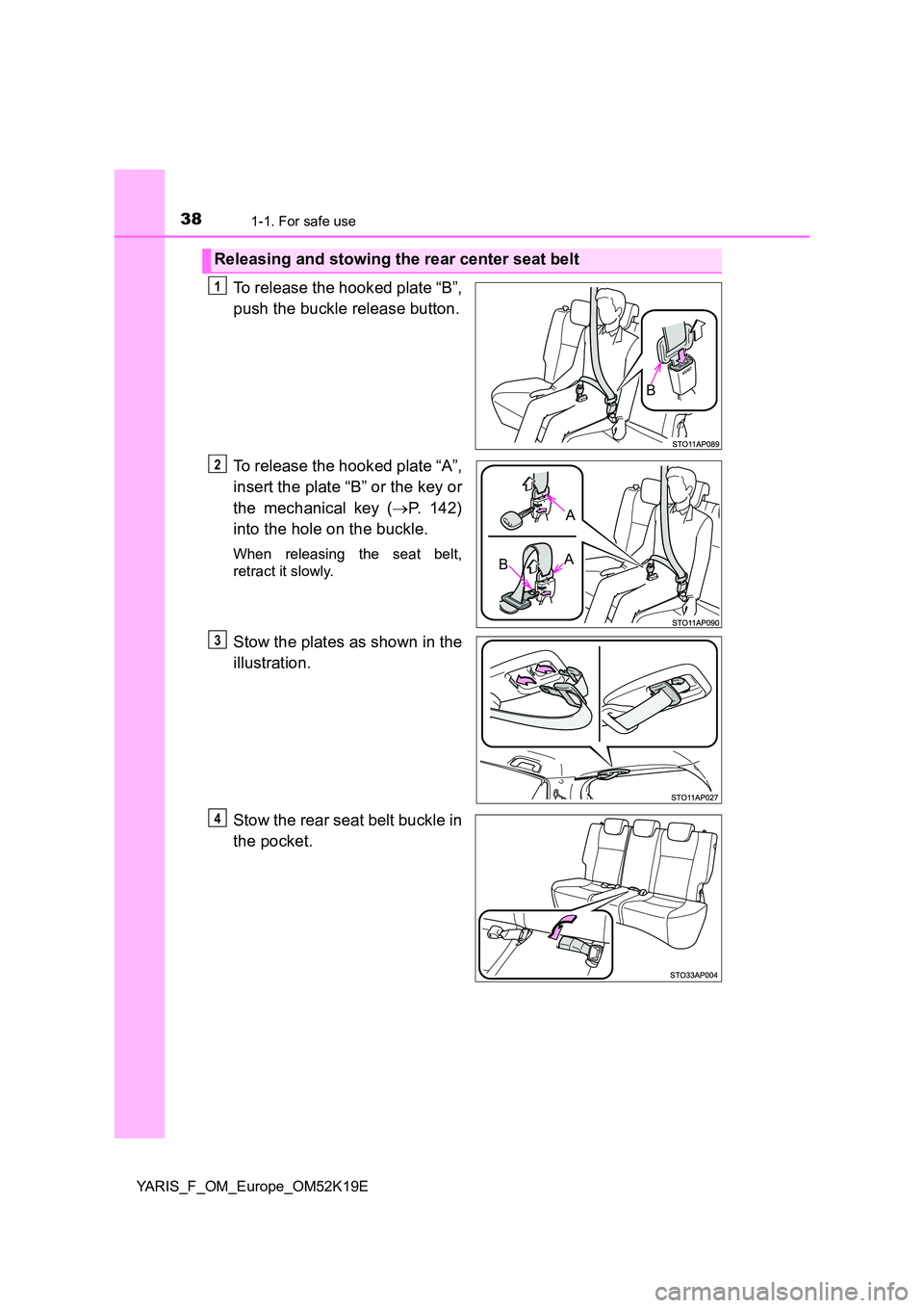 TOYOTA YARIS 2019  Owners Manual 381-1. For safe use
YARIS_F_OM_Europe_OM52K19E
To release the hooked plate “B”, 
push the buckle release button. 
To release the hooked plate “A”, 
insert the plate “B” or the key or 
the 