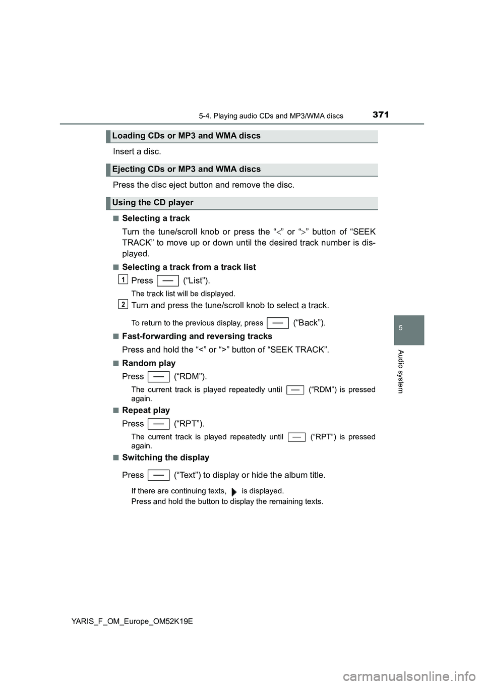 TOYOTA YARIS 2019 Owners Manual 3715-4. Playing audio CDs and MP3/WMA discs
5
Audio system
YARIS_F_OM_Europe_OM52K19E
Insert a disc.
Press the disc eject button and remove the disc.
■Selecting a track
Turn the tune/scroll knob o TOYOTA YARIS 2019 Owners Manual 3715-4. Playing audio CDs and MP3/WMA discs
5
Audio system
YARIS_F_OM_Europe_OM52K19E
Insert a disc.
Press the disc eject button and remove the disc.
■Selecting a track
Turn the tune/scroll knob o