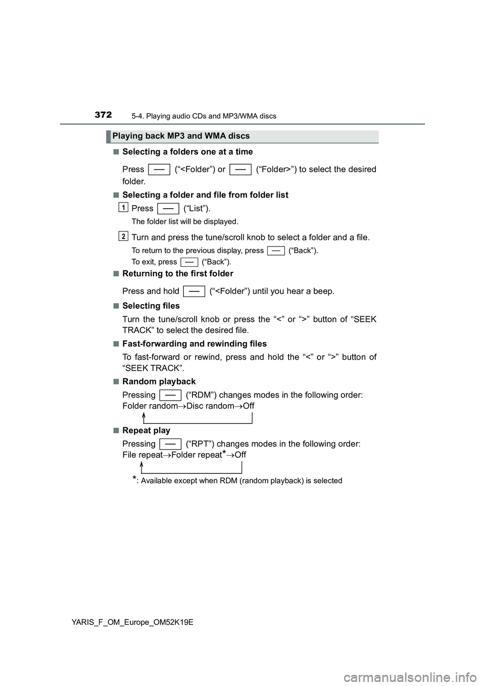 TOYOTA YARIS 2019  Owners Manual 3725-4. Playing audio CDs and MP3/WMA discs
YARIS_F_OM_Europe_OM52K19E 
■Selecting a folders one at a time 
Press   (“<Folder”) or   (“Folder>”) to select the desired 
folder.
■Selecting a