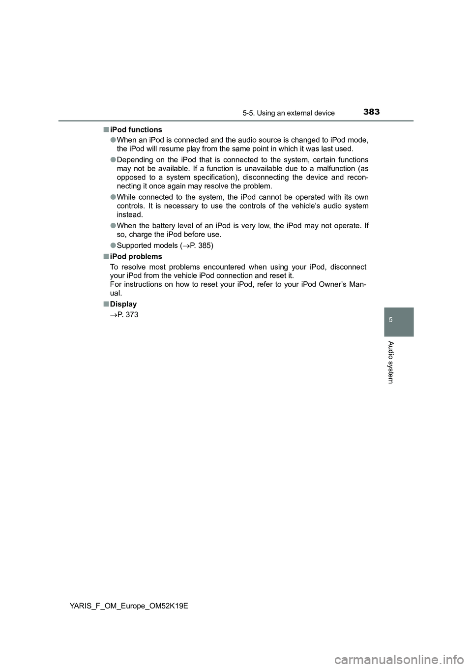 TOYOTA YARIS 2019 Owners Manual 3835-5. Using an external device
5
Audio system
YARIS_F_OM_Europe_OM52K19E
■ iPod functions
● When an iPod is connected and the audio source is changed to iPod mode,
the iPod will resume play f TOYOTA YARIS 2019 Owners Manual 3835-5. Using an external device
5
Audio system
YARIS_F_OM_Europe_OM52K19E
■ iPod functions
● When an iPod is connected and the audio source is changed to iPod mode,
the iPod will resume play f