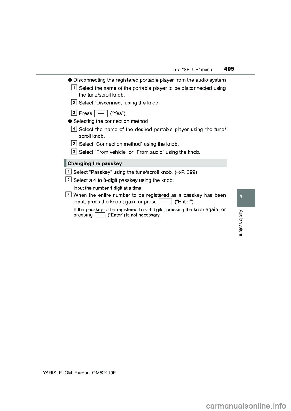 TOYOTA YARIS 2019  Owners Manual 4055-7. “SETUP” menu
5
Audio system
YARIS_F_OM_Europe_OM52K19E
●Disconnecting the registered portable player from the audio system 
Select the name of the portable player to be disconnected usin