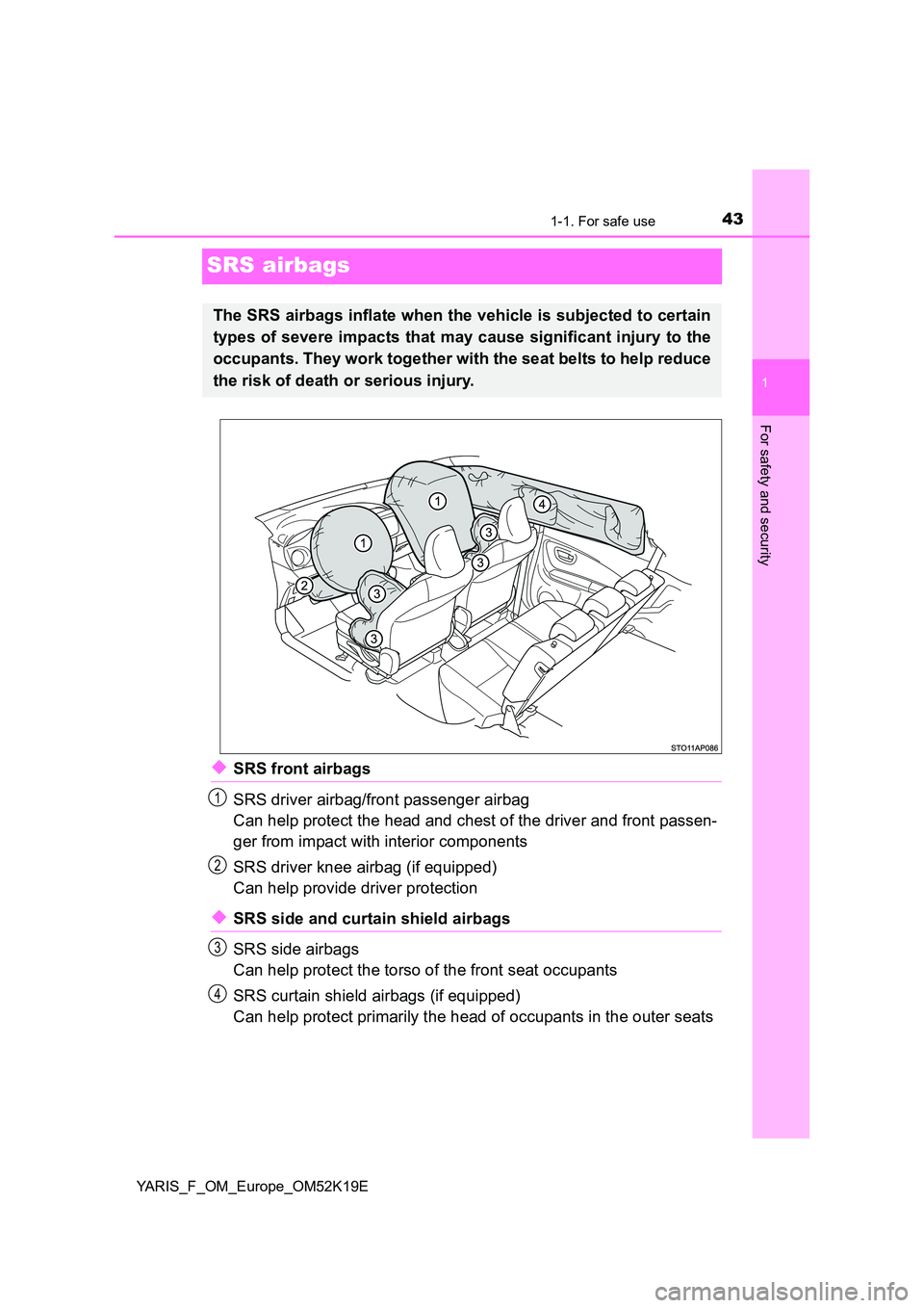 TOYOTA YARIS 2019  Owners Manual 431-1. For safe use
1
For safety and security
YARIS_F_OM_Europe_OM52K19E
SRS airbags
◆SRS front airbags 
SRS driver airbag/front passenger airbag 
Can help protect the head and chest of the driver a